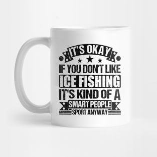 Ice Fishing Lover It's Okay If You Don't Like Ice Fishing It's Kind Of A Smart People Sports Anyway Mug